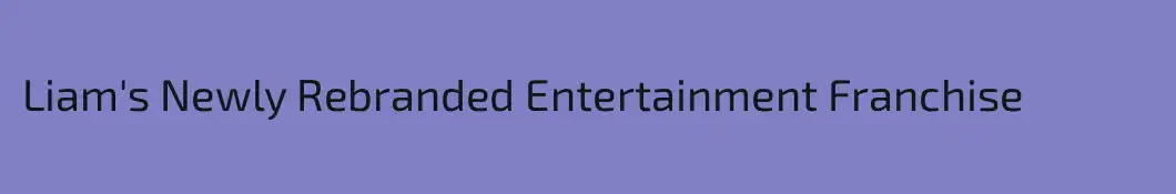 Liam's Newly Rebranded Entertainment Franchise